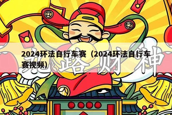 2024环法自行车赛（2024环法自行车赛视频）