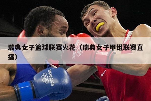 瑞典女子篮球联赛火花(瑞典女子甲组联赛直播)