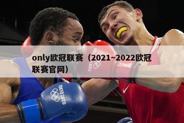 only欧冠联赛(2021~2022欧冠联赛官网)