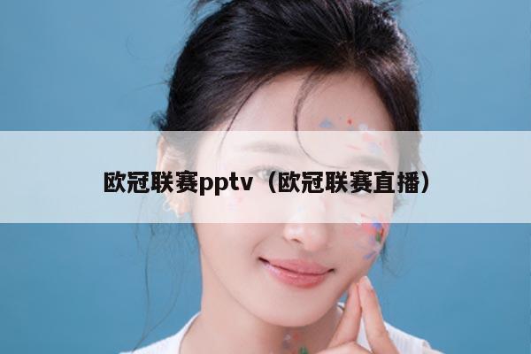 欧冠联赛pptv(欧冠联赛直播)