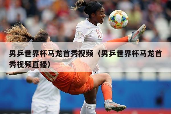 男乒世界杯马龙首秀视频（男乒世界杯马龙首秀视频直播）