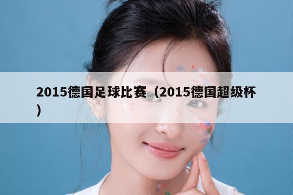 2015德国足球比赛（2015德国超级杯）
