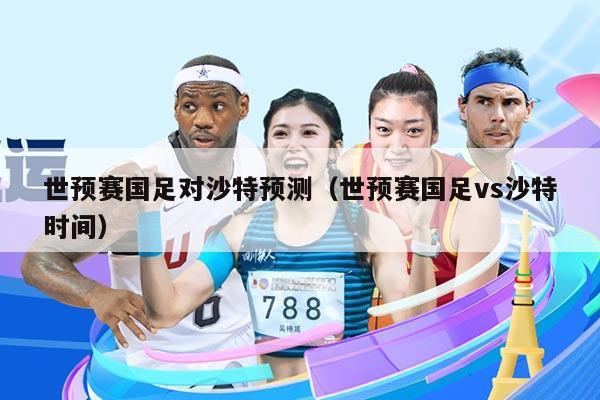 世预赛国足对沙特预测（世预赛国足vs沙特时间）