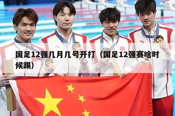 国足12强几月几号开打（国足12强赛啥时候踢）