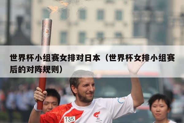 世界杯小组赛女排对日本（世界杯女排小组赛后的对阵规则）