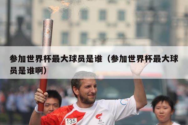 参加世界杯最大球员是谁（参加世界杯最大球员是谁啊）