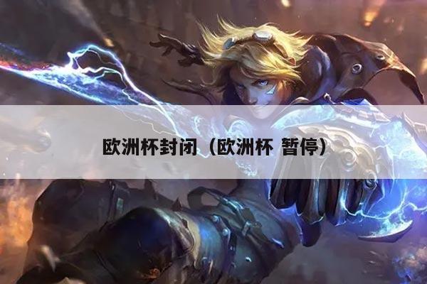 欧洲杯封闭（欧洲杯 暂停）
