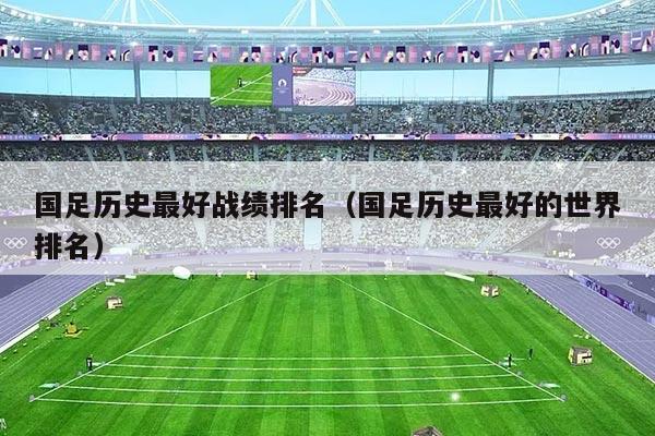 国足历史最好战绩排名（国足历史最好的世界排名）