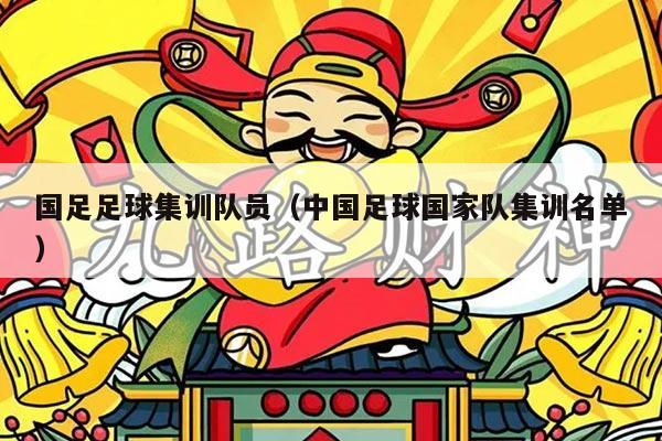 国足足球集训队员（中国足球国家队集训名单）