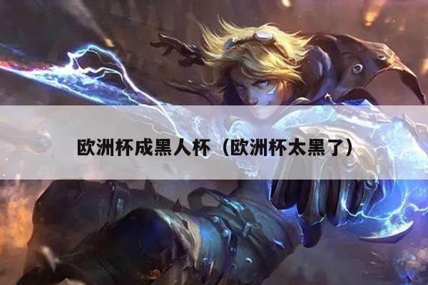 欧洲杯成黑人杯（欧洲杯太黑了）
